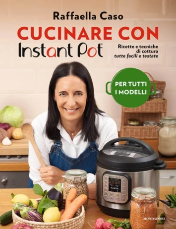 Cucinare con Instant Pot. Ricette e tecniche di cottura tutte facili e testate