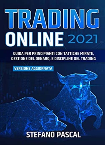 TRADING ONLINE 2021: Guida per Principianti con Tattiche Mirate, Gestione del Denaro, e Discipline del Trading