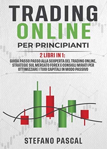 Trading Online per Principianti: 2 Libri in 1: Guida Passo Passo alla Scoperta del Trading Online, Strategie sul Mercato Forex