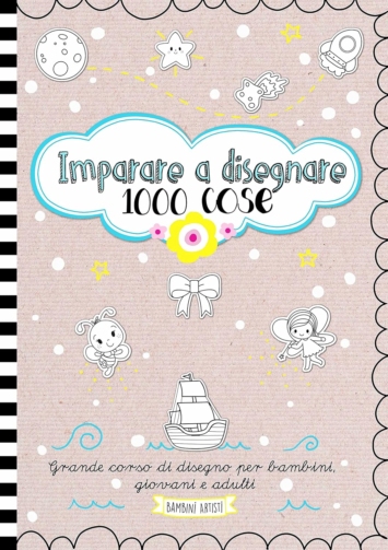 Imparare a disegnare 1000 cose. Grande corso di disegno per bambini, giovani e adulti