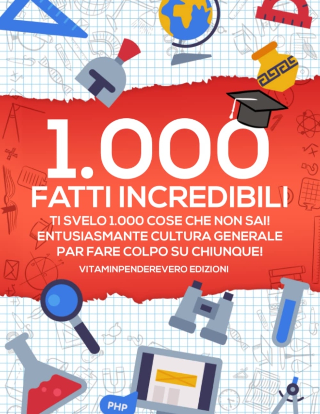 1000 Fatti Incredibili: Ti Svelo 1000 Cose che non Sai! Entusiasmante Cultura Generale per Fare Colpo su Chiunque!