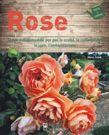 Rose. Guida indispensabile per la scelta, la coltivazione, le cure, l'ambientazione.
