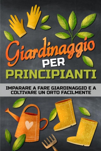 Giardinaggio per principianti: Un libro per imparare a fare giardinaggio in modo facile e per coltivare un orto, in campagna, in città o sul balcone.