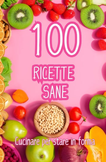 100 Ricette Sane: cucinare per stare in forma