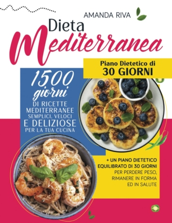 Dieta mediterranea: 1500 Giorni di Ricette Mediterranee Semplici, Veloci e Deliziose per la tua Cucina + un Piano Dietetico Equilibrato di 30 Giorni per perdere peso, rimanere in forma ed in salute