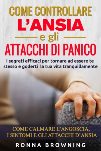 Come controllare l’ansia e gli attacchi di panico: i segreti efficaci per tornare ad essere te stesso e goderti la tua vita tranquillamente. come calmare l’angoscia, i sintomi e gli attacchi d’ansia