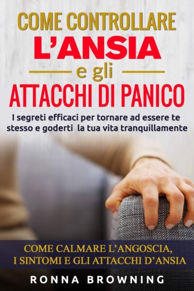 Come controllare l’ansia e gli attacchi di panico: i segreti efficaci per tornare ad essere te stesso e goderti la tua vita tranquillamente. come calmare l’angoscia, i sintomi e gli attacchi d’ansia