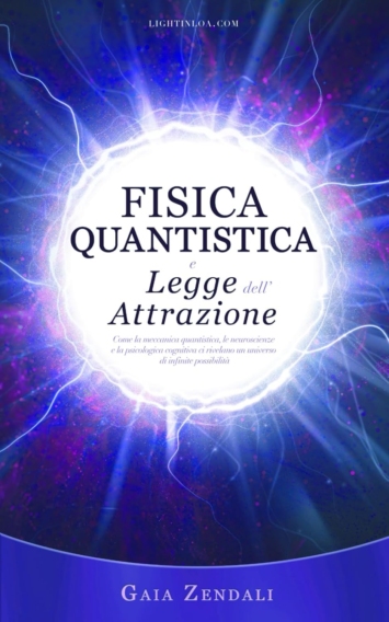 Fisica Quantistica e Legge dell'Attrazione: Come la meccanica quantistica, le neuroscienze e la psicologia cognitiva ci rivelano un universo di infinite possibilità