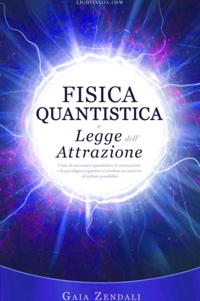 Fisica Quantistica e Legge dell'Attrazione: Come la meccanica quantistica, le neuroscienze e la psicologia cognitiva ci rivelano un universo di infinite possibilità