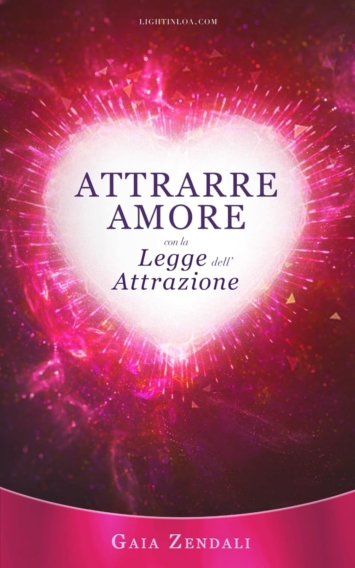 Attrarre Amore con la Legge dell'Attrazione: Come trovare l'anima gemella, il grande amore e la felicità