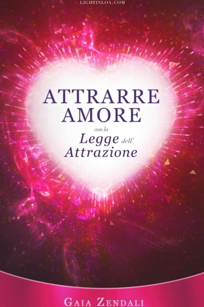 Attrarre Amore con la Legge dell'Attrazione: Come trovare l'anima gemella, il grande amore e la felicità