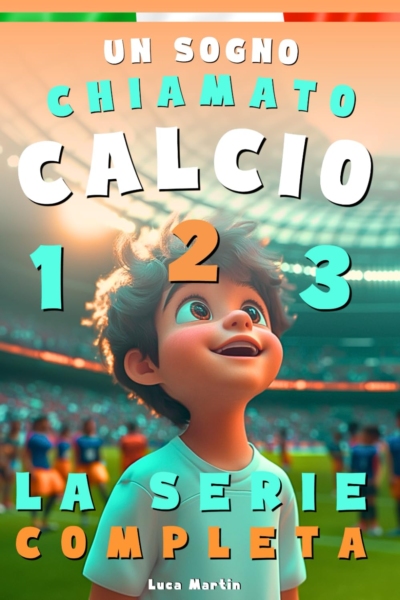 Un Sogno Chiamato Calcio - La Serie Completa: Un Libro Sul Calcio Per Bambini Delle Elementari, Per La Fiducia In Se Stessi, Lo Spirito Di Squadra E La Bellezza Di Credere Nei Propri Sogni